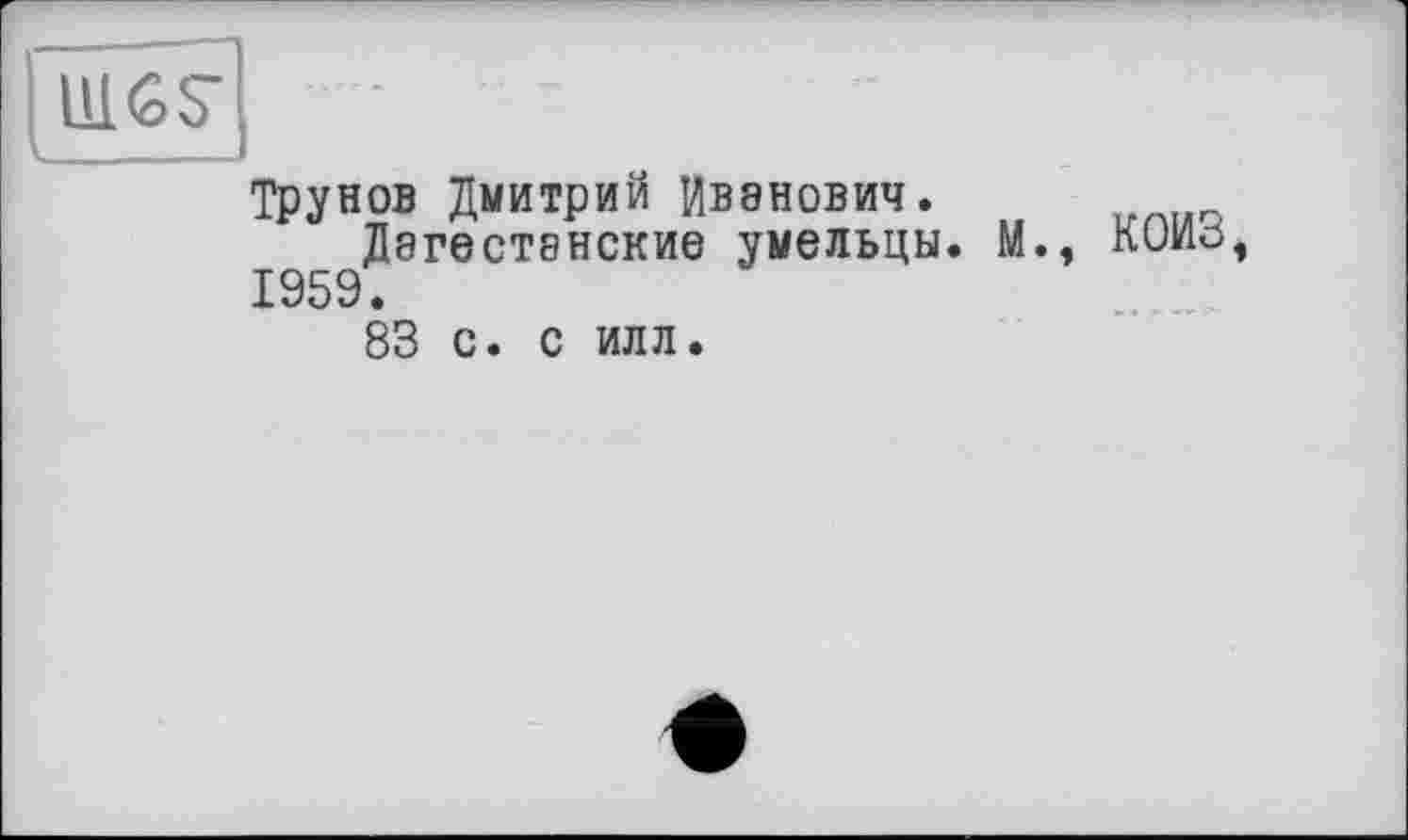 ﻿BIGS'
Трунов Дмитрий Иванович.
Дагестанские умельцы. М., КОИЗ, 1959.
83 с. с илл.